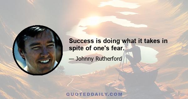 Success is doing what it takes in spite of one's fear.