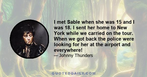 I met Sable when she was 15 and I was 18. I sent her home to New York while we carried on the tour. When we got back the police were looking for her at the airport and everywhere!