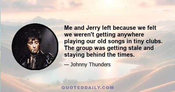 Me and Jerry left because we felt we weren't getting anywhere playing our old songs in tiny clubs. The group was getting stale and staying behind the times.