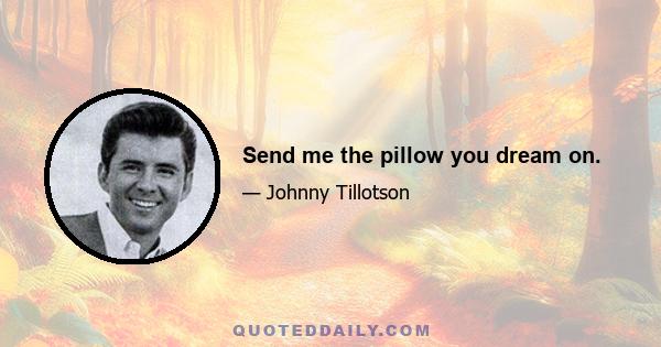 Send me the pillow you dream on.