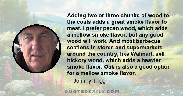 Adding two or three chunks of wood to the coals adds a great smoke flavor to meat. I prefer pecan wood, which adds a mellow smoke flavor, but any good wood will work. And most barbecue sections in stores and