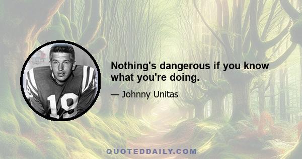 Nothing's dangerous if you know what you're doing.