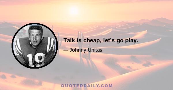 Talk is cheap, let's go play.