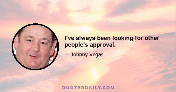 I've always been looking for other people's approval.