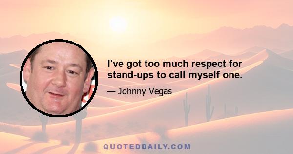 I've got too much respect for stand-ups to call myself one.