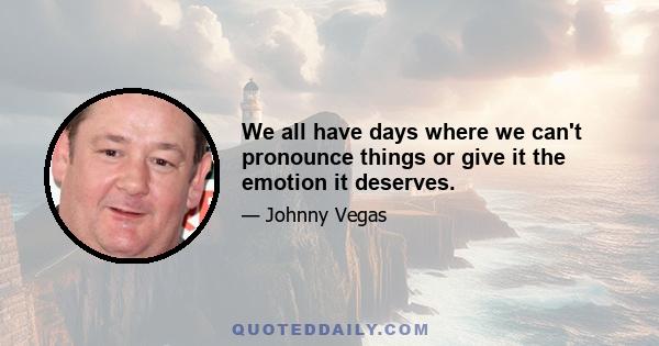 We all have days where we can't pronounce things or give it the emotion it deserves.