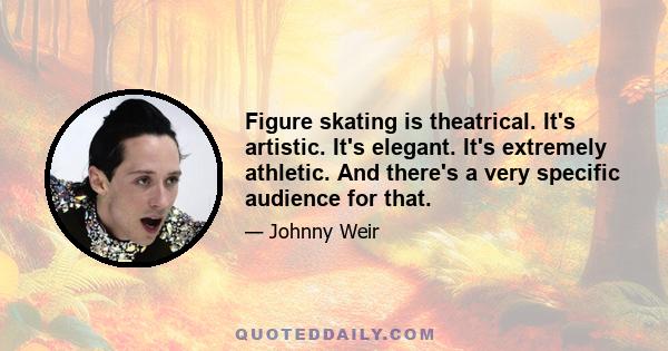 Figure skating is theatrical. It's artistic. It's elegant. It's extremely athletic. And there's a very specific audience for that.