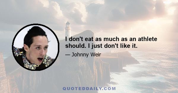 I don't eat as much as an athlete should. I just don't like it.