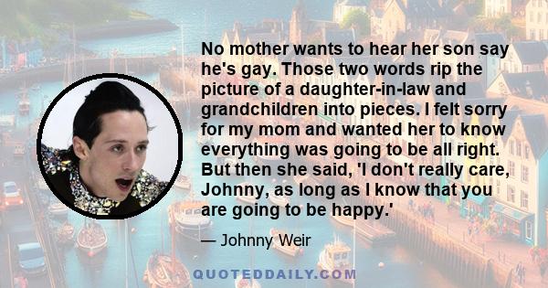 No mother wants to hear her son say he's gay. Those two words rip the picture of a daughter-in-law and grandchildren into pieces. I felt sorry for my mom and wanted her to know everything was going to be all right. But