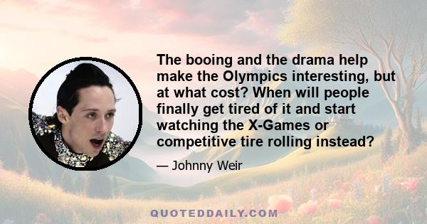 The booing and the drama help make the Olympics interesting, but at what cost? When will people finally get tired of it and start watching the X-Games or competitive tire rolling instead?