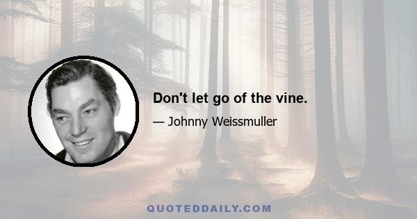 Don't let go of the vine.