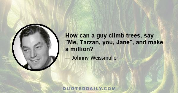 How can a guy climb trees, say Me, Tarzan, you, Jane, and make a million?