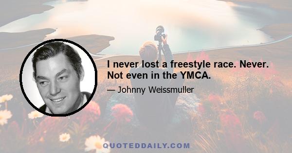 I never lost a freestyle race. Never. Not even in the YMCA.