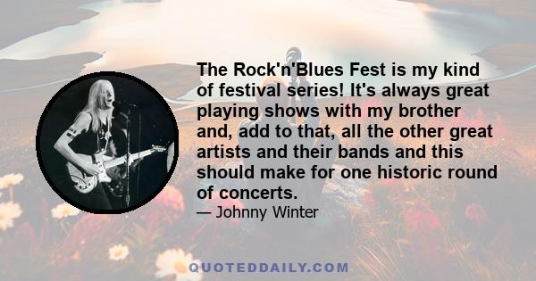 The Rock'n'Blues Fest is my kind of festival series! It's always great playing shows with my brother and, add to that, all the other great artists and their bands and this should make for one historic round of concerts.