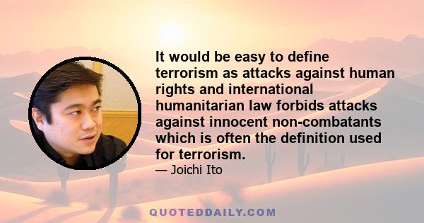 It would be easy to define terrorism as attacks against human rights and international humanitarian law forbids attacks against innocent non-combatants which is often the definition used for terrorism.