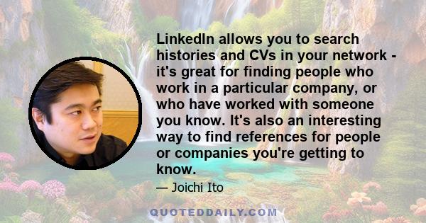 LinkedIn allows you to search histories and CVs in your network - it's great for finding people who work in a particular company, or who have worked with someone you know. It's also an interesting way to find references 