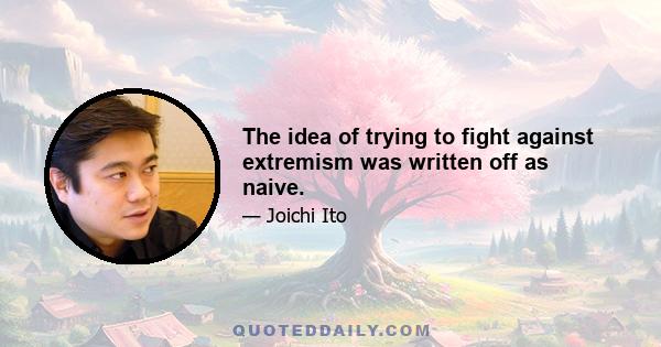 The idea of trying to fight against extremism was written off as naive.