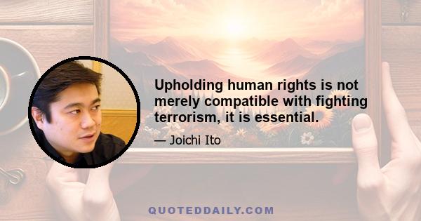 Upholding human rights is not merely compatible with fighting terrorism, it is essential.