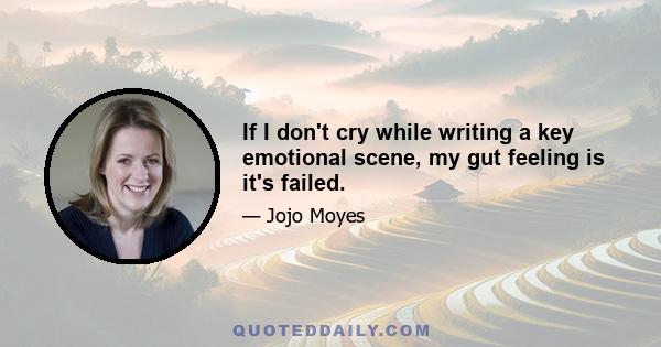 If I don't cry while writing a key emotional scene, my gut feeling is it's failed.