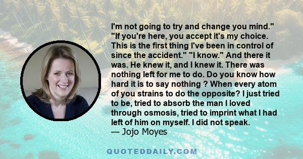 I'm not going to try and change you mind. If you're here, you accept it's my choice. This is the first thing I've been in control of since the accident. I know. And there it was. He knew it, and I knew it. There was