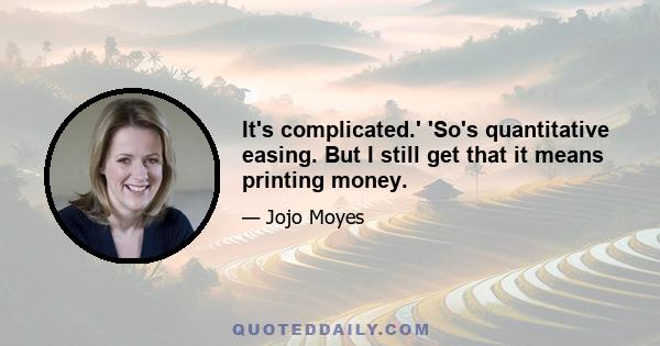 It's complicated.' 'So's quantitative easing. But I still get that it means printing money.