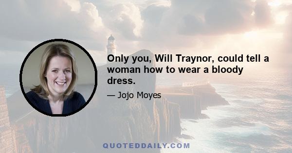 Only you, Will Traynor, could tell a woman how to wear a bloody dress.