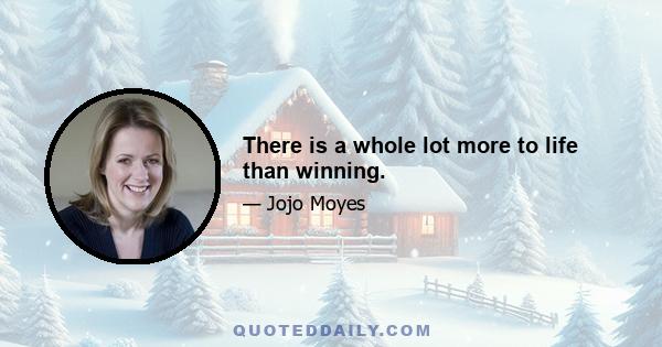 There is a whole lot more to life than winning.