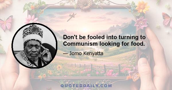 Don't be fooled into turning to Communism looking for food.