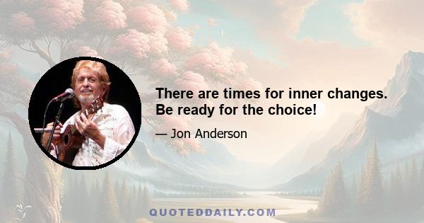 There are times for inner changes. Be ready for the choice!