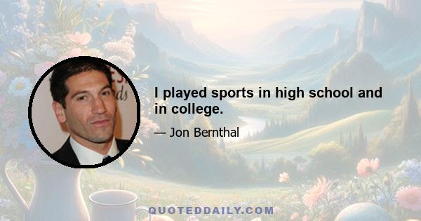 I played sports in high school and in college.