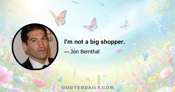 I'm not a big shopper.