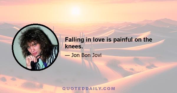 Falling in love is painful on the knees.