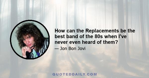 How can the Replacements be the best band of the 80s when I've never even heard of them?