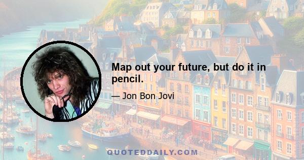 Map out your future, but do it in pencil.