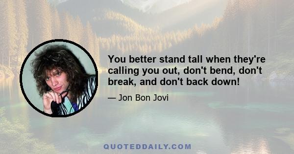 You better stand tall when they're calling you out, don't bend, don't break, and don't back down!