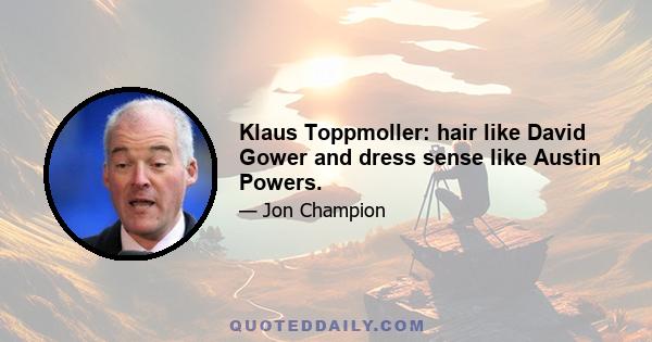 Klaus Toppmoller: hair like David Gower and dress sense like Austin Powers.