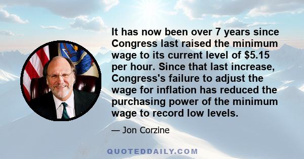 It has now been over 7 years since Congress last raised the minimum wage to its current level of $5.15 per hour. Since that last increase, Congress's failure to adjust the wage for inflation has reduced the purchasing