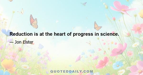 Reduction is at the heart of progress in science.