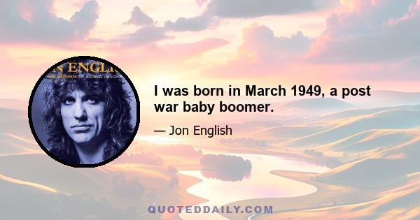 I was born in March 1949, a post war baby boomer.