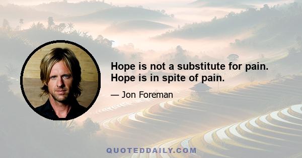 Hope is not a substitute for pain. Hope is in spite of pain.