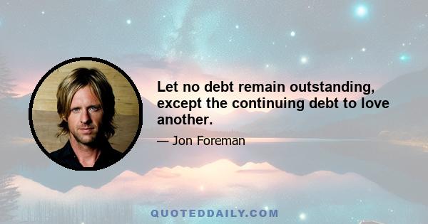 Let no debt remain outstanding, except the continuing debt to love another.