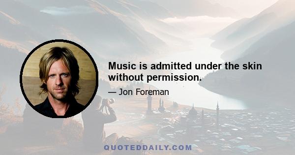 Music is admitted under the skin without permission.