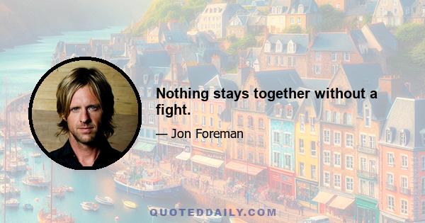 Nothing stays together without a fight.