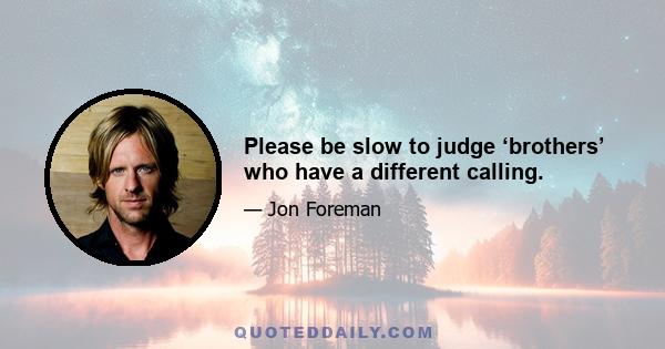 Please be slow to judge ‘brothers’ who have a different calling.