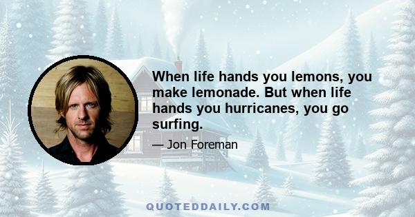 When life hands you lemons, you make lemonade. But when life hands you hurricanes, you go surfing.