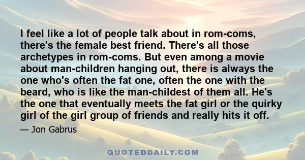 I feel like a lot of people talk about in rom-coms, there's the female best friend. There's all those archetypes in rom-coms. But even among a movie about man-children hanging out, there is always the one who's often