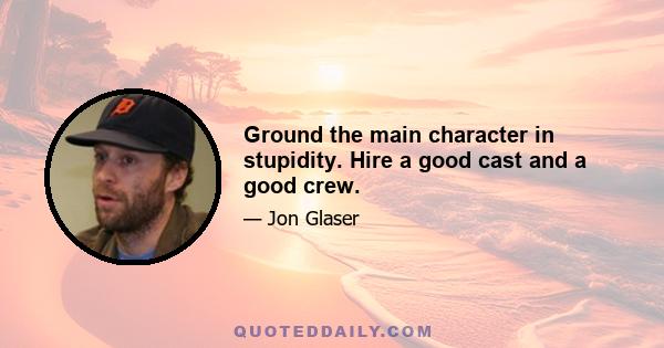 Ground the main character in stupidity. Hire a good cast and a good crew.