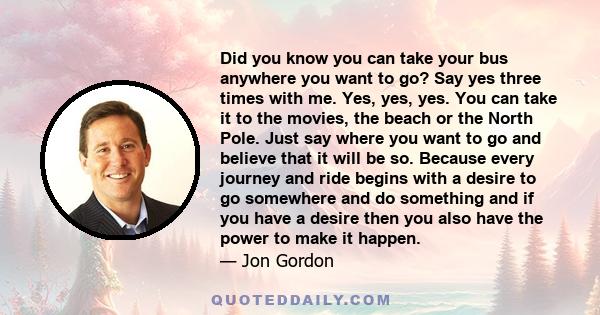 Did you know you can take your bus anywhere you want to go? Say yes three times with me. Yes, yes, yes. You can take it to the movies, the beach or the North Pole. Just say where you want to go and believe that it will