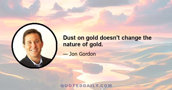 Dust on gold doesn't change the nature of gold.