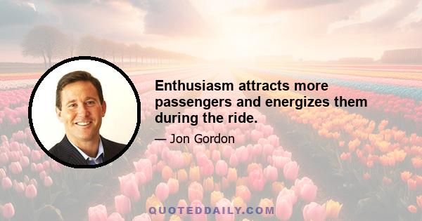 Enthusiasm attracts more passengers and energizes them during the ride.